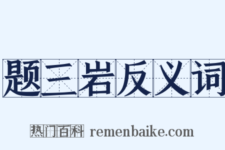 题三岩反义词是什么意思的图片